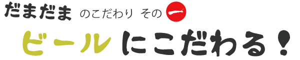 居酒屋ダイニングバーだまだまのこだわり１ ビールにこだわる